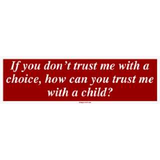 If you dont trust me with a choice, how can you trust me with a child 