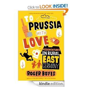To Prussia with Love: Misadventures in Rural East Germany: Roger Boyes 