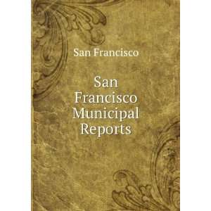  San Francisco Municipal Reports San Francisco Books