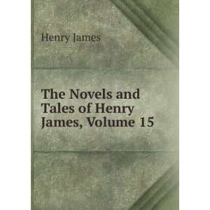    The Novels and Tales of Henry James, Volume 15 Henry James Books