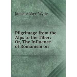   Tiber Or, The Influence of Romanism on . James Aitken Wylie Books