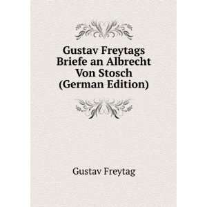   Briefe an Albrecht Von Stosch (German Edition): Gustav Freytag: Books