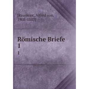    RÃ¶mische Briefe. 1 Alfred von, 1808 1887] [Reumont Books