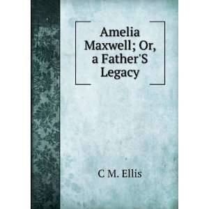  Amelia Maxwell; Or, a FatherS Legacy C M. Ellis Books