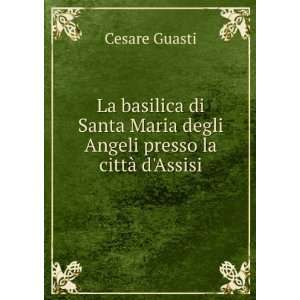   Maria degli Angeli presso la cittÃ  dAssisi: Cesare Guasti: Books