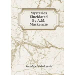   Mysteries Elucidated By A.M. Mackenzie. Anna Maria Mackenzie Books