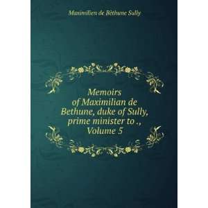  Memoirs of Maximilian de Bethune, duke of Sully, prime 