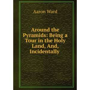   Being a Tour in the Holy Land, And, Incidentally .: Aaron Ward: Books