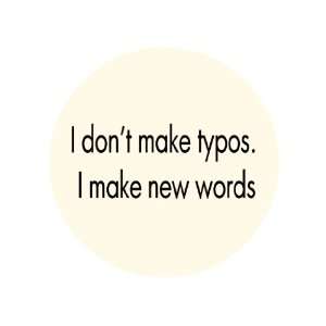  I Dont Make Typos. I Make New Words. 1.25 Badge Pinback 