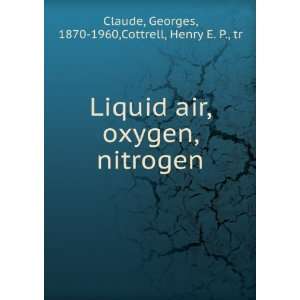  Liquid air, oxygen, nitrogen,: Georges Cottrell, Henry E 