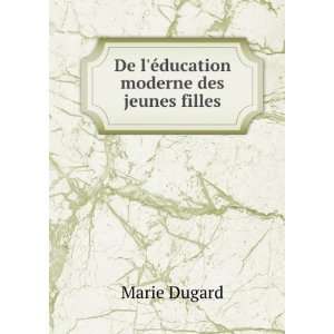   De lÃ©ducation moderne des jeunes filles: Marie Dugard: Books