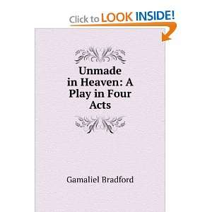    Unmade in Heaven A Play in Four Acts Gamaliel Bradford Books