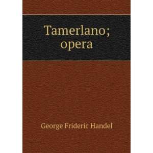  Tamerlano; opera George Frideric Handel Books