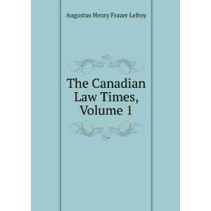   The Canadian Law Times, Volume 1 Augustus Henry Frazer Lefroy Books