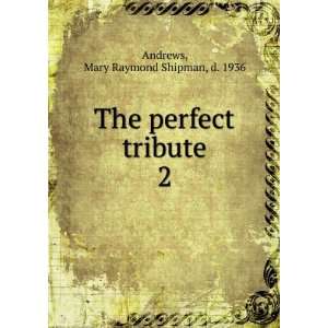   The perfect tribute. 2: Mary Raymond Shipman, d. 1936 Andrews: Books