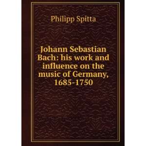  Johann Sebastian Bach his Work and Influence on the Music 