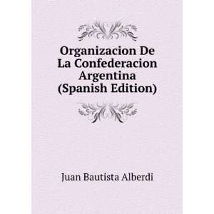   De La Confederacion Argentina (Spanish Edition) Juan Bautista Alberdi