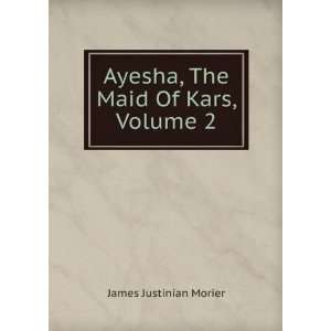  Ayesha, The Maid Of Kars, Volume 2 James Justinian Morier Books