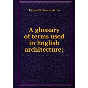   of terms used in English architecture; Thomas Dinham Atkinson Books