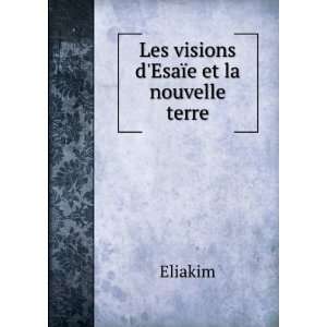    Les visions dEsaÃ¯e et la nouvelle terre Eliakim Books