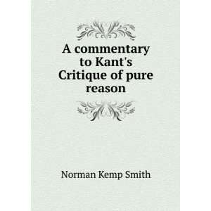  A commentary to Kants Critique of pure reason Norman 