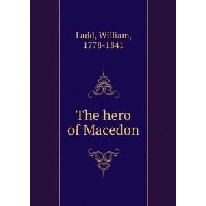  The hero of Macedon William, 1778 1841 Ladd Books