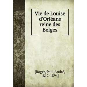  Vie de Louise dOrlÃ©ans reine des Belges Paul AndrÃ 