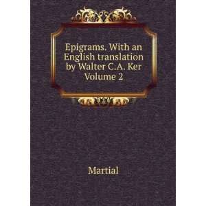   an English translation by Walter C.A. Ker Volume 2: Martial: Books