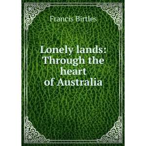  Lonely lands Through the heart of Australia Francis Birtles Books
