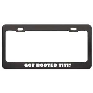 Got Booted Titi? Animals Pets Black Metal License Plate Frame Holder 