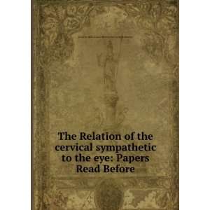 The Relation of the cervical sympathetic to the eye Papers Read 