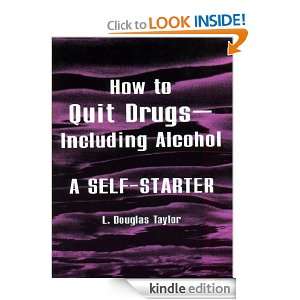 How to Quit Drugs Including Alcohol: A Self Starter: L. Douglas Taylor 