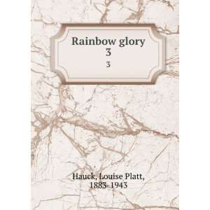  Rainbow glory. 3 Louise Platt, 1883 1943 Hauck Books