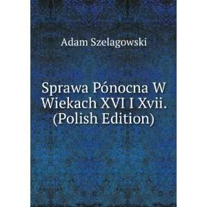  Sprawa PÃ³nocna W Wiekach XVI I Xvii. (Polish Edition 