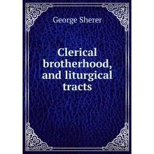  Clerical brotherhood, and liturgical tracts George Sherer 