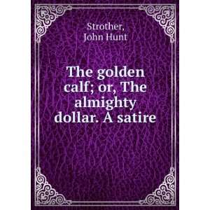   calf : or, The almighty dollar. A satire,: John Hunt. Strother: Books