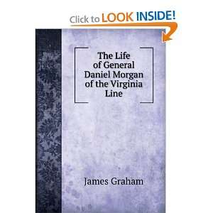  The Life of General Daniel Morgan of the Virginia Line 