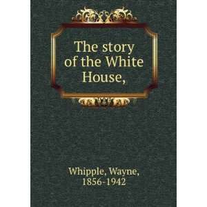  The story of the White House,: Wayne Whipple: Books