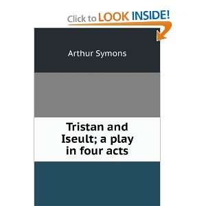    Tristan and Iseult; a play in four acts Arthur Symons Books