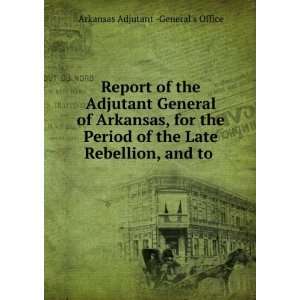  Report of the Adjutant General of Arkansas, for the Period 
