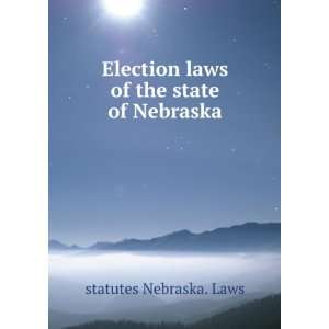  Election laws of the state of Nebraska statutes Nebraska 