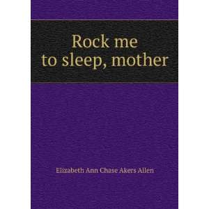  Rock me to sleep, mother Elizabeth Ann Chase Akers Allen 