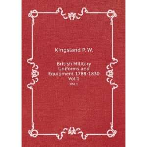 British Military Uniforms and Equipment 1788 1830. Vol.1 Kingsland P 
