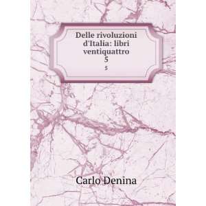   Delle rivoluzioni dItalia libri ventiquattro. 5 Carlo Denina Books