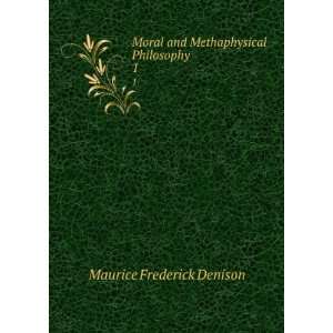   and Methaphysical Philosophy. 1 Maurice Frederick Denison Books