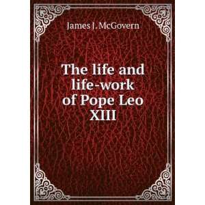  The life and life work of Pope Leo XIII James J. McGovern Books