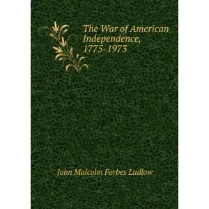   of American Independence, 1775 1973: John Malcolm Forbes Ludlow: Books
