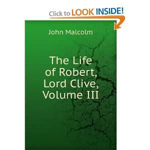  The Life of Robert, Lord Clive, Volume III John Malcolm 